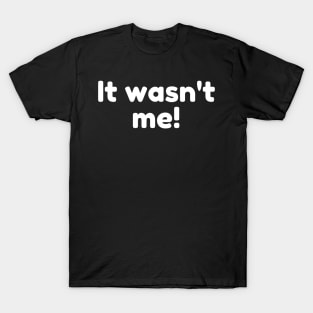 It Wasn't Me! Declare Your Innocence. Funny Sarcastic Saying T-Shirt